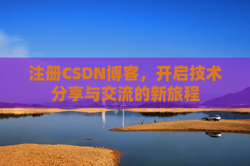 注册CSDN博客，开启技术分享与交流的新旅程